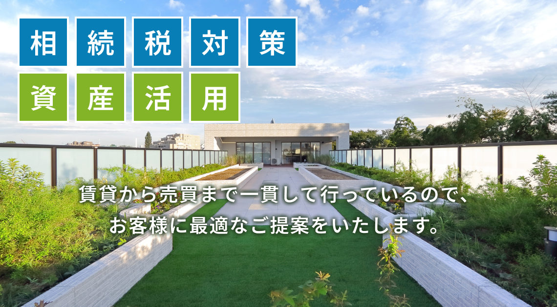 相続税対策・資産活用。賃貸から売買まで一貫して行っているので、お客様に最適なご提案をいたします。